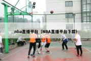 nba直播平台（NBA直播平台下载）