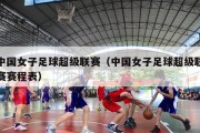 中国女子足球超级联赛（中国女子足球超级联赛赛程表）