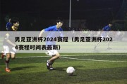 男足亚洲杯2024赛程（男足亚洲杯2024赛程时间表最新）