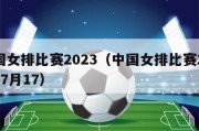 中国女排比赛2023（中国女排比赛2023年7月17）