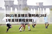 2021年足球比赛时间(2021年足球赛程安排)
