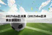 2017nba总决赛（2017nba总决赛全部回放）